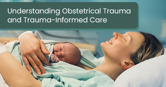 Understanding obstetrical trauma and trauma-informed care