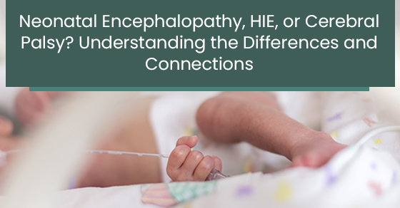 Neonatal Encephalopathy, HIE, or Cerebral Palsy? Understanding the differences and connections